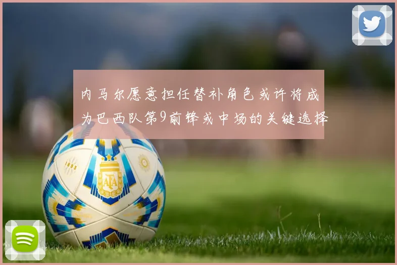 内马尔愿意担任替补角色或许将成为巴西队第9前锋或中场的关键选择