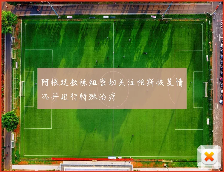 阿根廷教练组密切关注帕斯恢复情况并进行特殊治疗