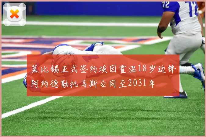 莱比锡正式签约埃因霍温18岁边锋阿约德勒托马斯合同至2031年