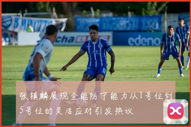张镇麟展现全能防守能力从1号位到5号位的灵活应对引发热议